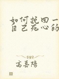 如何挽回一个对自己死心的男人