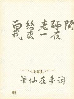 白丝老师开腿让我爽一夜