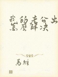 我的老公出轨了怎么解决