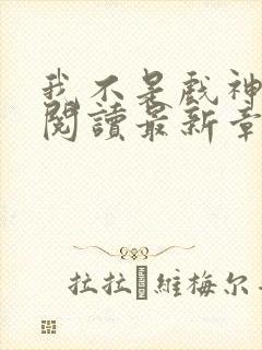 我不是戏神免费阅读最新章节