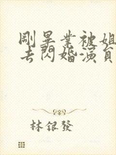 刚毕业被姐姐拉去闪婚演员