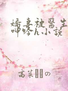 娇妻被医生玩得呻吟h小说