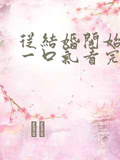 从结婚开始恋爱一口气看完