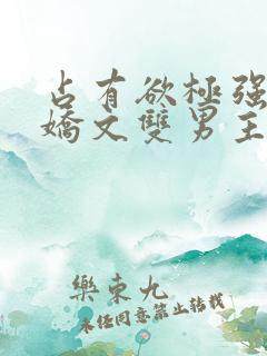 占有欲极强的病娇文双男主