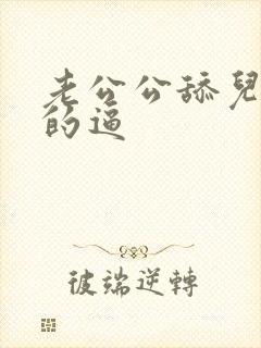 老公公舔儿媳妇的逼