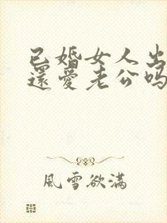 已婚女人出轨了还爱老公吗