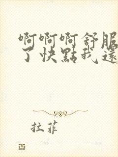 啊啊啊舒服高潮了快点我还要