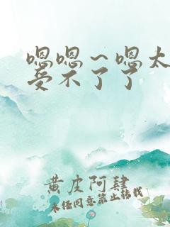 嗯嗯～嗯太大了受不了了