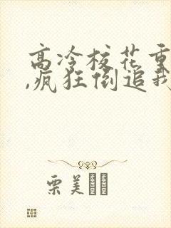 高冷校花重生后,疯狂倒追我