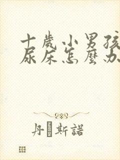 十岁小男孩经常尿床怎么办