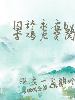 囚于永夜by麦香鸡免费阅读未删减