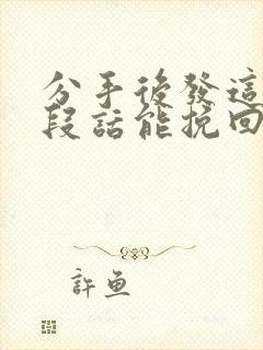 分手后发这样一段话能挽回她