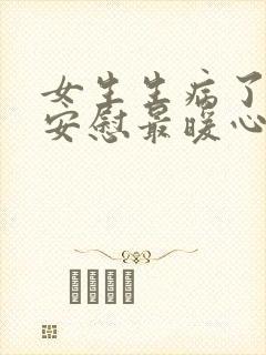 女生生病了怎么安慰最暖心的话