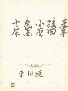 十岁小孩老是尿床怎么回事