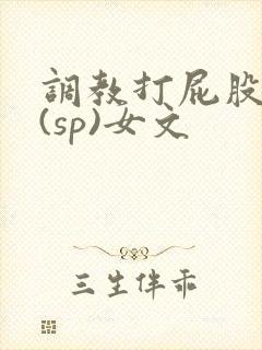 调教打屁股惩罚(sp)女文