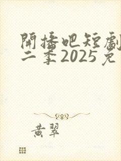 开播吧短剧季第二季2025免费观看