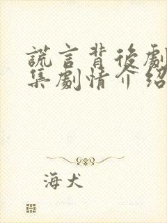 谎言背后剧情分集剧情介绍