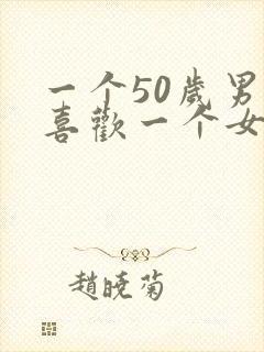 一个50岁男人喜欢一个女人的表现