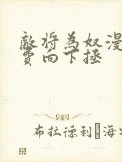 敌将为奴漫画免费向下拯