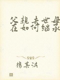 父亲去世母亲还在如何继承房产