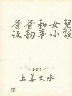 爸爸和女儿的风流韵事小说