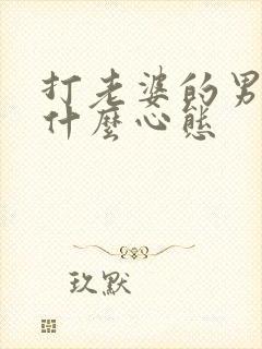 打老婆的男人是什么心态