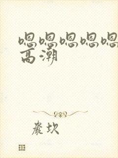 嗯嗯嗯嗯嗯舔到高潮