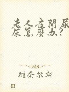 老人夜间尿多尿床怎么办?