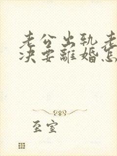 老公出轨老婆坚决要离婚怎么挽回呢