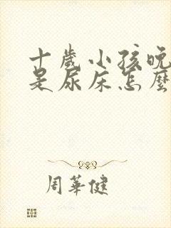 十岁小孩晚上总是尿床怎么办