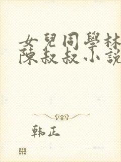 女儿同学林瑶和陈叔叔小说免费阅读