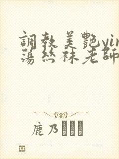 调教美艳yin荡丝袜老师视频