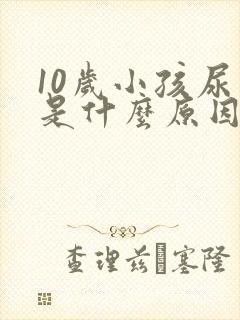 10岁小孩尿床是什么原因引起的