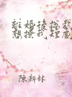 离婚后总裁前夫想撩我短剧免费观看