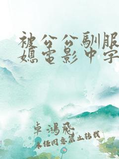 被公公驯服的儿媳电影中字