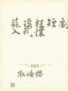 苏瑶枝短剧请君入我怀