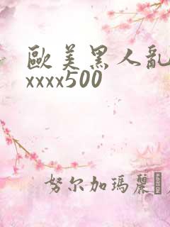 欧美黑人乱猛交xxxx500