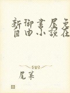 新御书屋免费的自由小说在线阅读