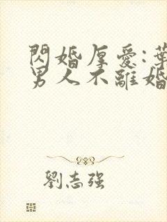 闪婚厚爱:叶家男人不离婚