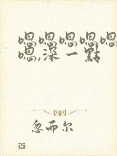 嗯嗯嗯嗯嗯嗯嗯嗯,深一点