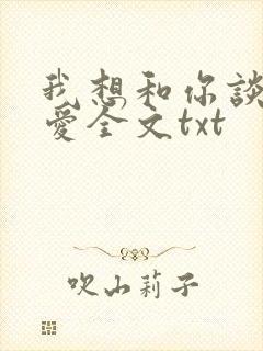 我想和你谈个恋爱全文txt