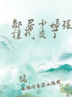 邻居少妇张开腿让我爽了