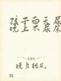 孩子白天尿裤子晚上不尿床