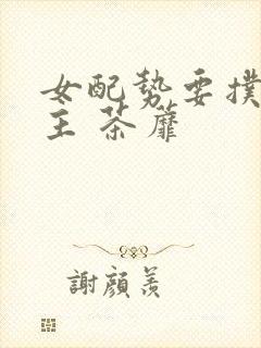 女配势要扑倒男主 茶蘼