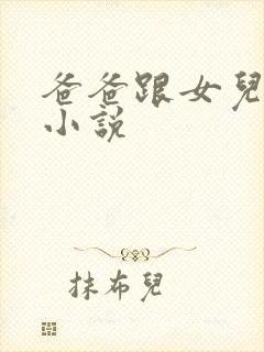 爸爸跟女儿乱轮小说