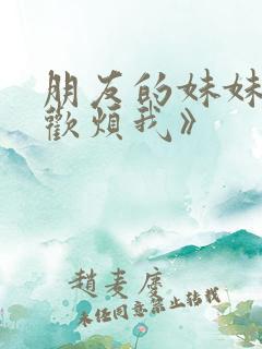 朋友的妹妹只喜欢烦我》