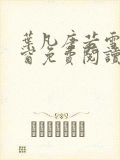 叶凡唐若雪无弹窗免费阅读