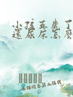 小孩五岁了每晚还尿床怎么办