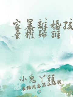 家暴离婚孩子抚养权归谁