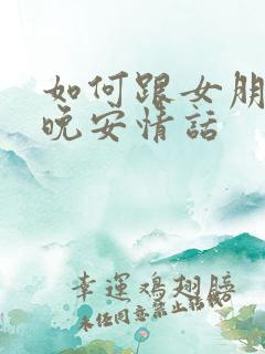 如何跟女朋友说晚安情话